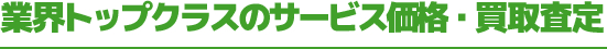 業界トップクラスのサービス価格・買取査定