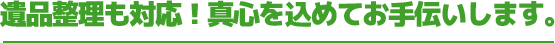 遺品整理も対応！真心を込めてお手伝いします