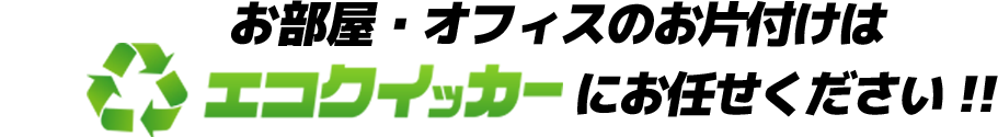 お部屋・オフィスの片付けはエコクイッカーにお任せください!